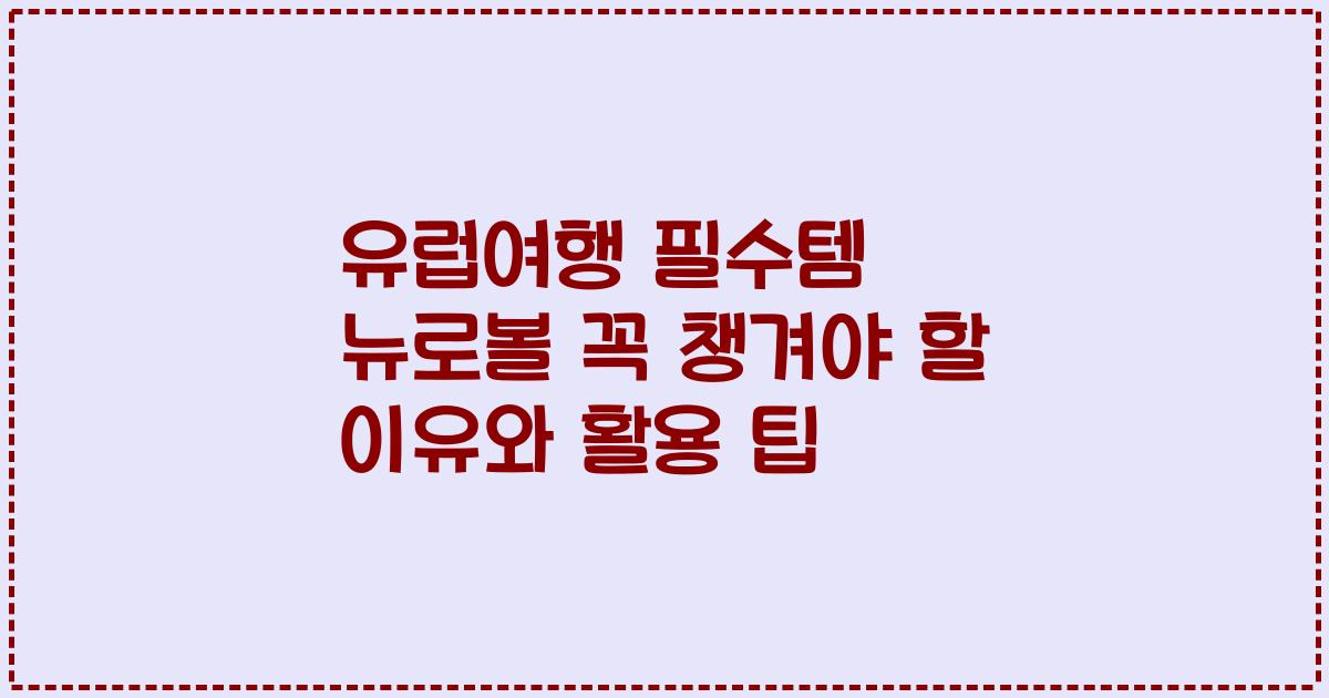 유럽여행 필수템 뉴로볼 꼭 챙겨야 할 이유와 활용 팁